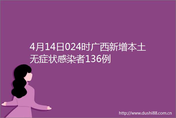 4月14日024时广西新增本土无症状感染者136例