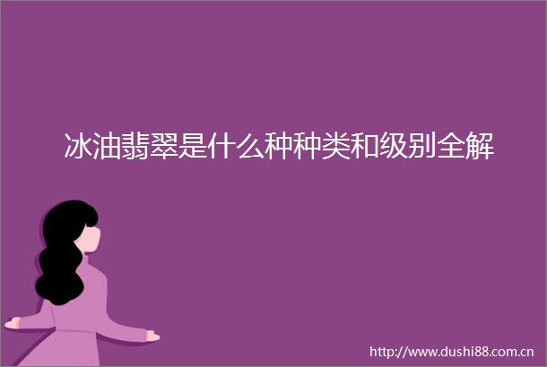 冰油翡翠是什么种种类和级别全解