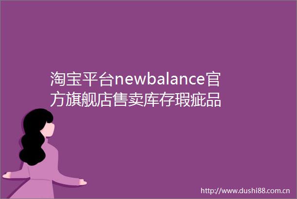 淘宝平台newbalance官方旗舰店售卖库存瑕疵品