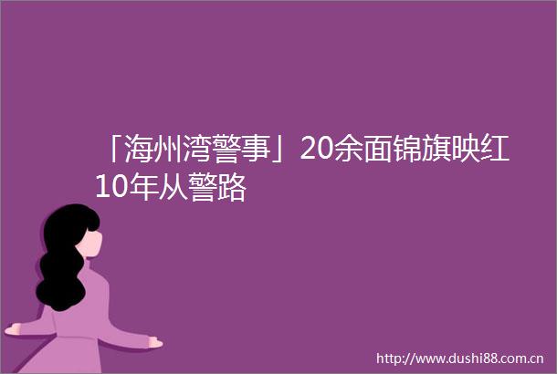 「海州湾警事」20余面锦旗映红10年从警路