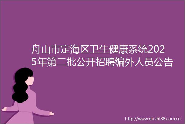 舟山市定海区卫生健康系统2025年第二批公开招聘编外人员公告