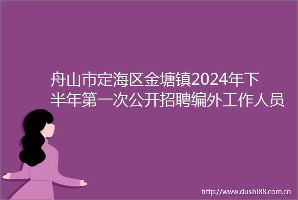 舟山市定海区金塘镇2024年下半年第一次公开招聘编外工作人员拟聘用人员公示