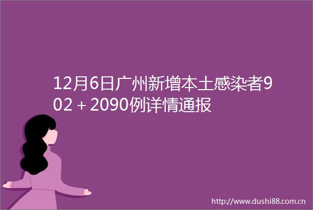 12月6日广州新增本土感染者902＋2090例详情通报
