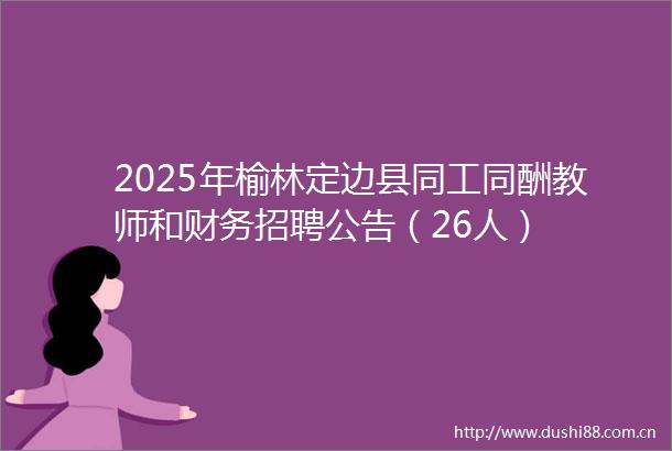 2025年榆林定边县同工同酬教师和财务招聘公告（26人）