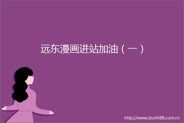 远东漫画进站加油（一）