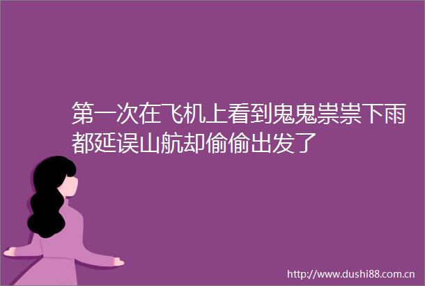 第一次在飞机上看到鬼鬼祟祟下雨都延误山航却偷偷出发了