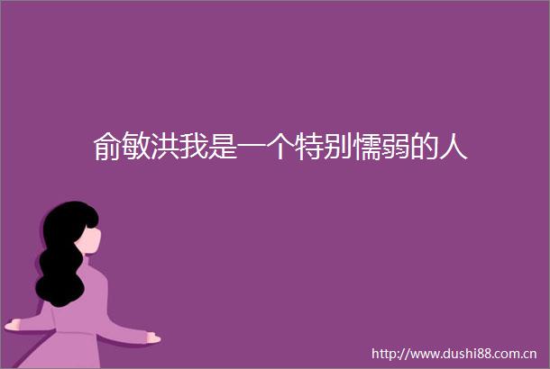 俞敏洪我是一个特别懦弱的人