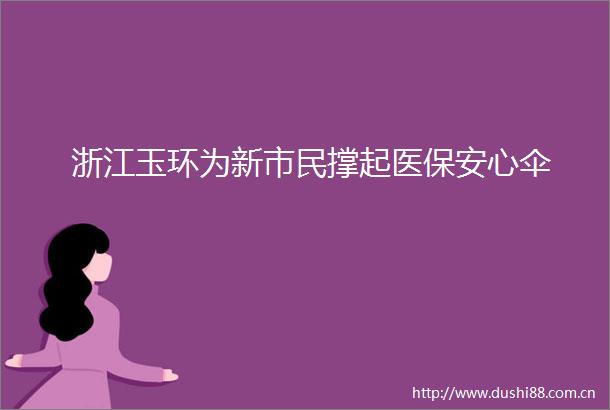 浙江玉环为新市民撑起医保安心伞