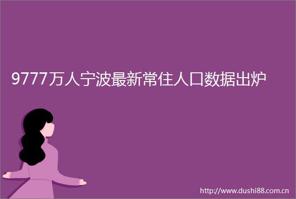 9777万人宁波最新常住人口数据出炉