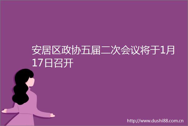 安居区政协五届二次会议将于1月17日召开