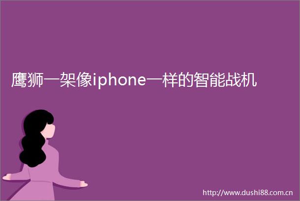 鹰狮一架像iphone一样的智能战机
