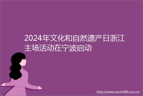 2024年文化和自然遗产日浙江主场活动在宁波启动