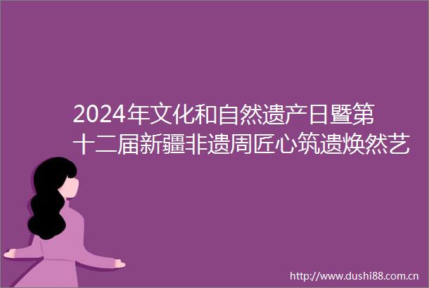 2024年文化和自然遗产日暨第十二届新疆非遗周匠心筑遗焕然艺新新疆皮雕技艺