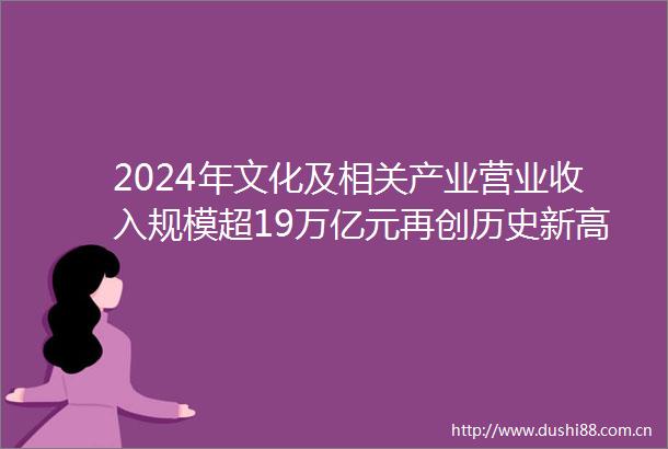 2024年文化及相关产业营业收入规模超19万亿元再创历史新高