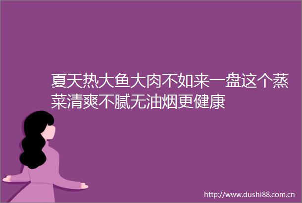 夏天热大鱼大肉不如来一盘这个蒸菜清爽不腻无油烟更健康