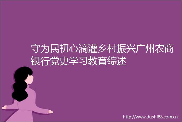 守为民初心滴灌乡村振兴广州农商银行党史学习教育综述