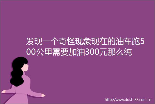 发现一个奇怪现象现在的油车跑500公里需要加油300元那么纯电动车跑500公里得花多少钱呢