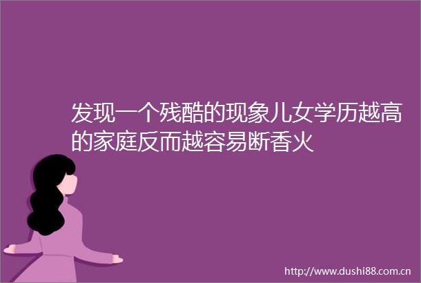 发现一个残酷的现象儿女学历越高的家庭反而越容易断香火