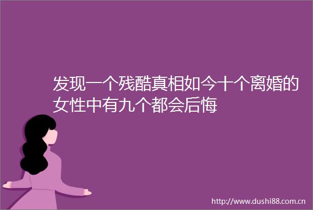 发现一个残酷真相如今十个离婚的女性中有九个都会后悔