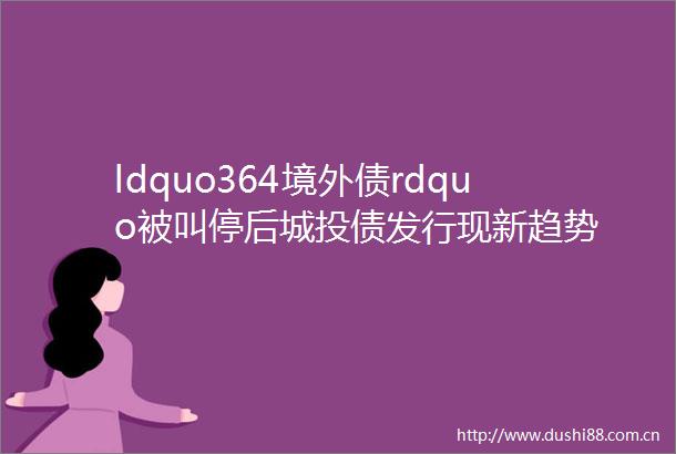 ldquo364境外债rdquo被叫停后城投债发行现新趋势