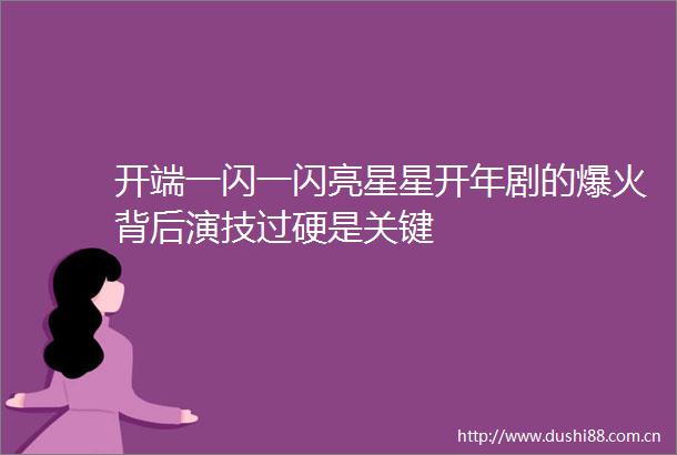 开端一闪一闪亮星星开年剧的爆火背后演技过硬是关键