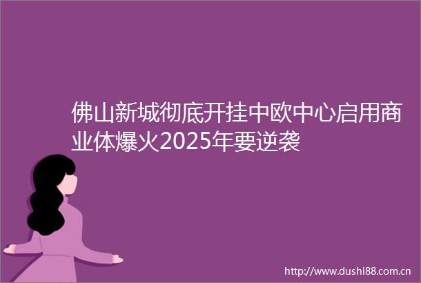 佛山新城彻底开挂中欧中心启用商业体爆火2025年要逆袭