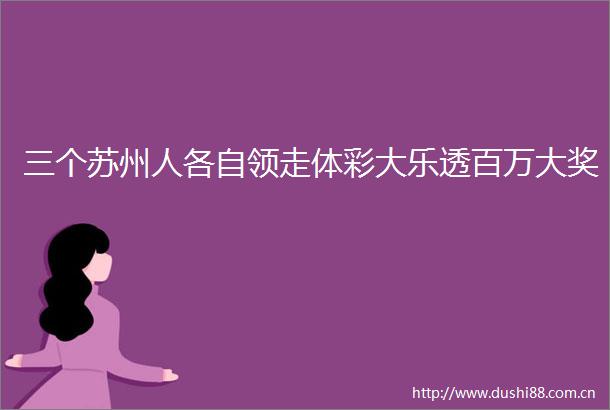 三个苏州人各自领走体彩大乐透百万大奖