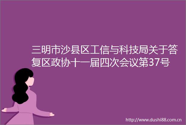 三明市沙县区工信与科技局关于答复区政协十一届四次会议第37号提案的函