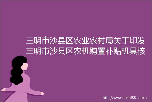 三明市沙县区农业农村局关于印发三明市沙县区农机购置补贴机具核验方案的通知