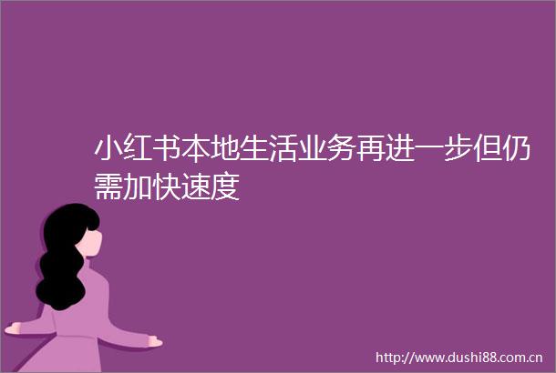 小红书本地生活业务再进一步但仍需加快速度