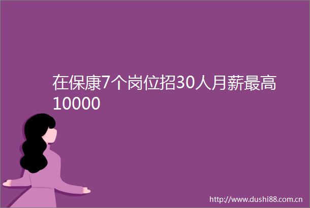 在保康7个岗位招30人月薪最高10000