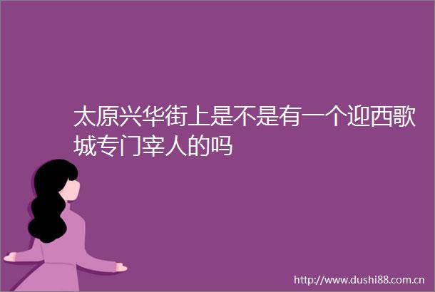 太原兴华街上是不是有一个迎西歌城专门宰人的吗