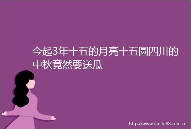 今起3年十五的月亮十五圆四川的中秋竟然要送瓜