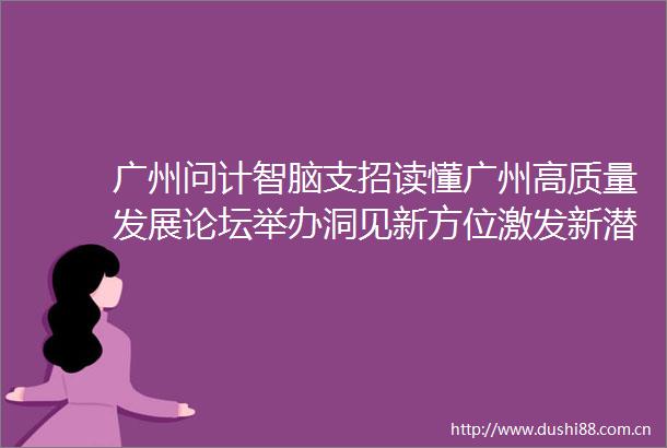 广州问计智脑支招读懂广州高质量发展论坛举办洞见新方位激发新潜能