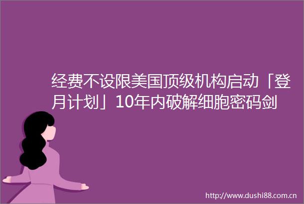 经费不设限美国顶级机构启动「登月计划」10年内破解细胞密码剑指下一个诺奖级突破