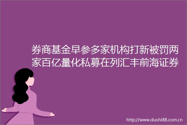 券商基金早参多家机构打新两家百亿量化私募在列汇丰前海证券正副董事长对调陈绍宗由副转正