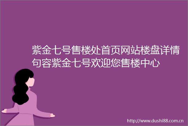 紫金七号售楼处首页网站楼盘详情句容紫金七号欢迎您售楼中心