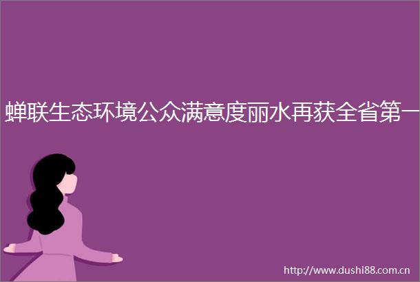 蝉联生态环境公众满意度丽水再获全省第一