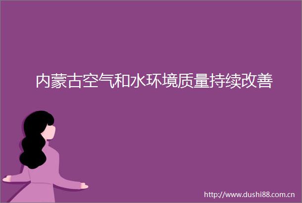 内蒙古空气和水环境质量持续改善