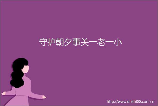 守护朝夕事关一老一小