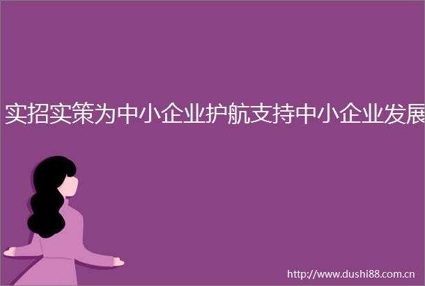 实招实策为中小企业护航支持中小企业发展
