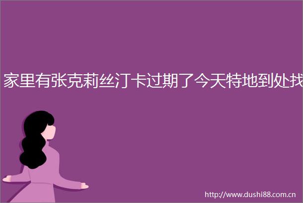 家里有张克莉丝汀卡过期了今天特地到处找