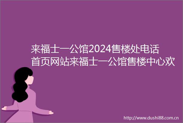 来福士一公馆2024售楼处电话首页网站来福士一公馆售楼中心欢迎您楼盘详情