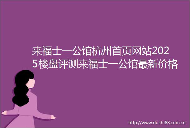 来福士一公馆杭州首页网站2025楼盘评测来福士一公馆最新价格配套户型