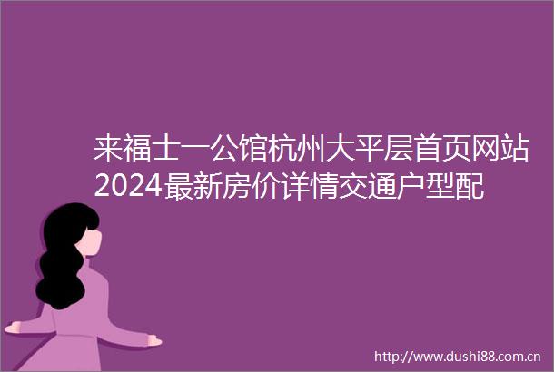 来福士一公馆杭州大平层首页网站2024最新房价详情交通户型配套