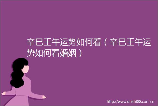 辛巳壬午运势如何看（辛巳壬午运势如何看婚姻）
