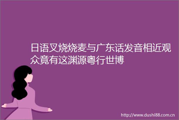 日语叉烧烧麦与广东话发音相近观众竟有这渊源粤行世博