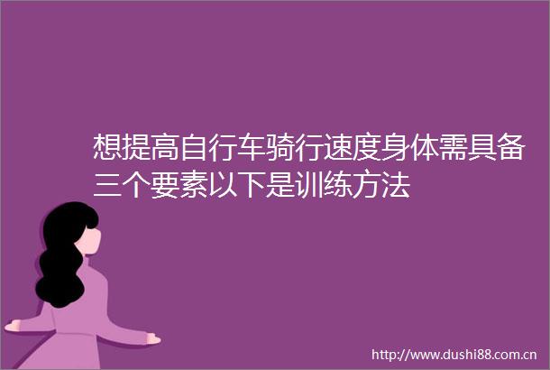 想提高自行车骑行速度身体需具备三个要素以下是训练方法