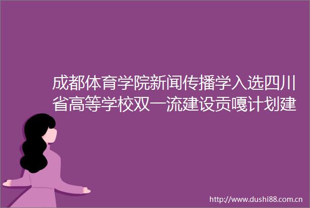 成都体育学院新闻传播学入选四川省高等学校双一流建设贡嘎计划建设学科