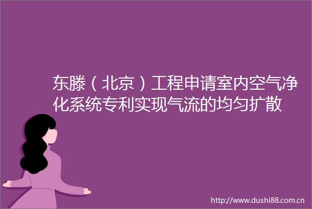 东滕（北京）工程申请室内空气净化系统专利实现气流的均匀扩散